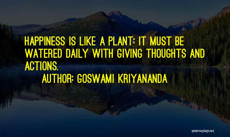 Goswami Kriyananda Quotes: Happiness Is Like A Plant: It Must Be Watered Daily With Giving Thoughts And Actions.