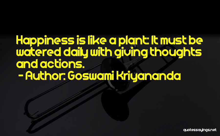 Goswami Kriyananda Quotes: Happiness Is Like A Plant: It Must Be Watered Daily With Giving Thoughts And Actions.