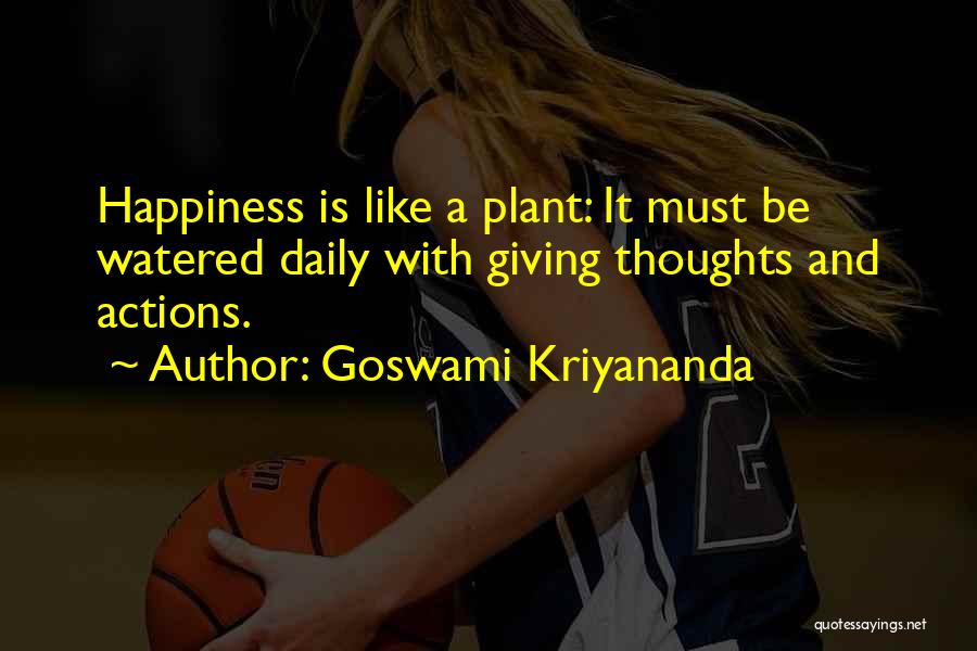 Goswami Kriyananda Quotes: Happiness Is Like A Plant: It Must Be Watered Daily With Giving Thoughts And Actions.