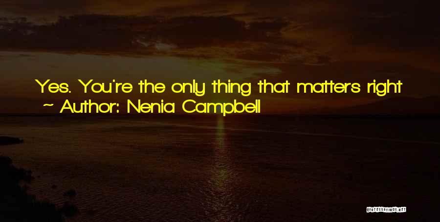 Nenia Campbell Quotes: Yes. You're The Only Thing That Matters Right Now. Michael, Swaying A Little Over Me, Said, You're Trying To Talk