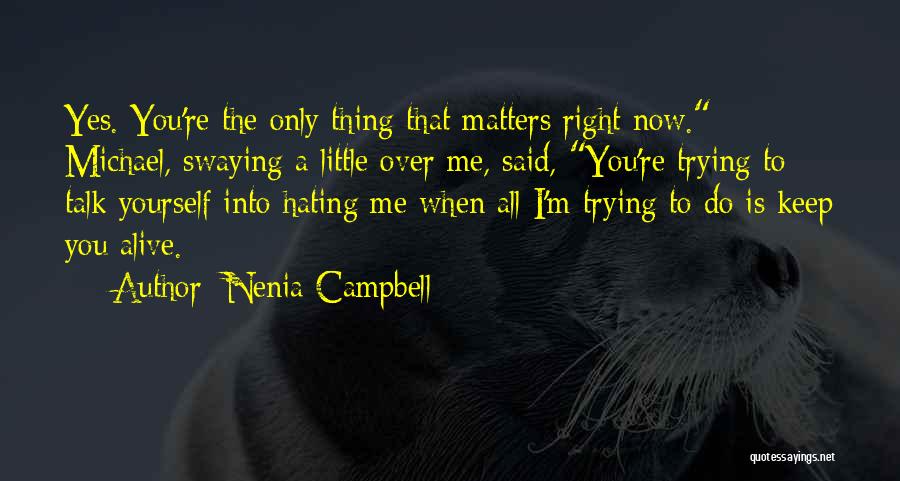 Nenia Campbell Quotes: Yes. You're The Only Thing That Matters Right Now. Michael, Swaying A Little Over Me, Said, You're Trying To Talk