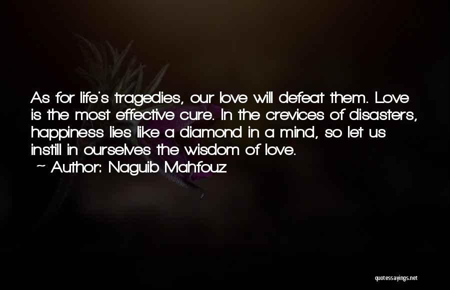 Naguib Mahfouz Quotes: As For Life's Tragedies, Our Love Will Defeat Them. Love Is The Most Effective Cure. In The Crevices Of Disasters,