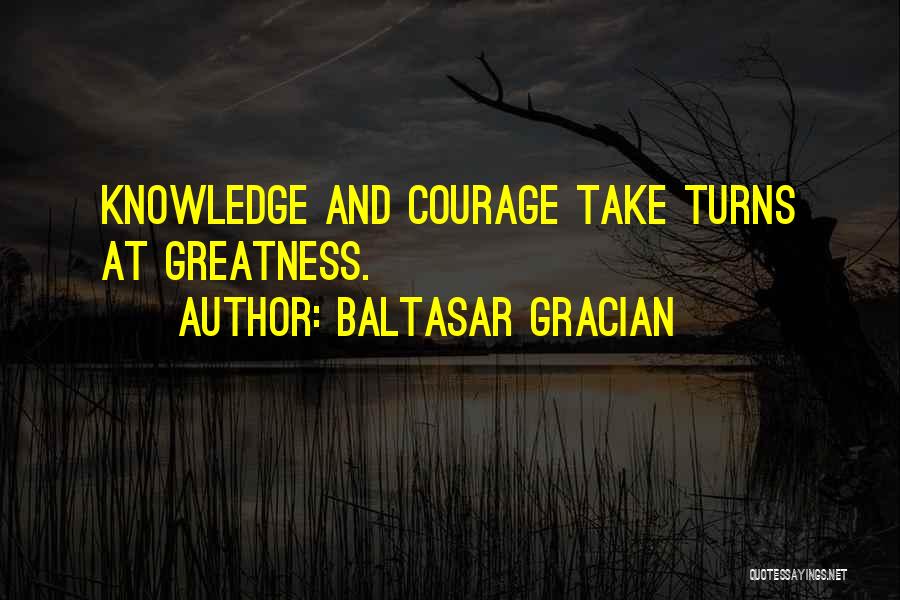 Baltasar Gracian Quotes: Knowledge And Courage Take Turns At Greatness.