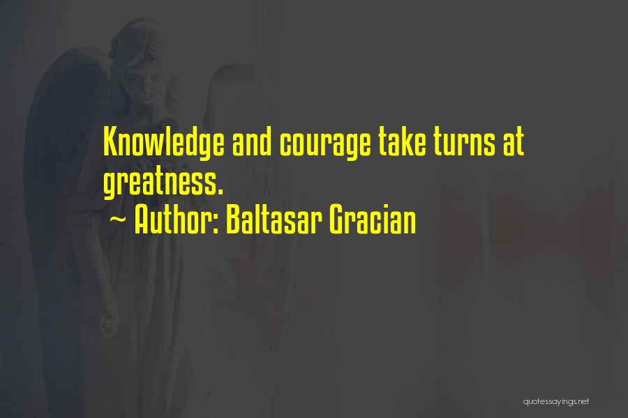 Baltasar Gracian Quotes: Knowledge And Courage Take Turns At Greatness.