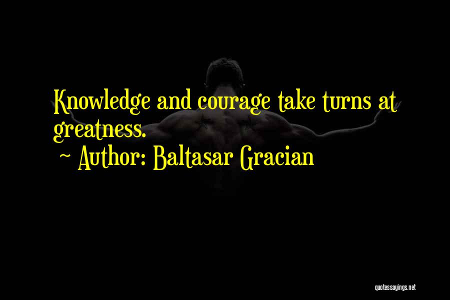 Baltasar Gracian Quotes: Knowledge And Courage Take Turns At Greatness.