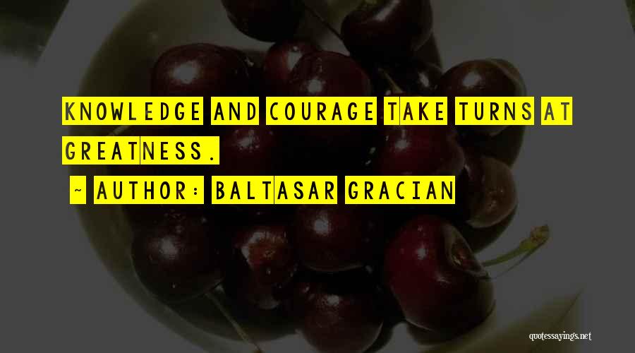 Baltasar Gracian Quotes: Knowledge And Courage Take Turns At Greatness.