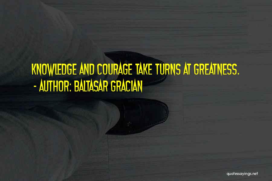 Baltasar Gracian Quotes: Knowledge And Courage Take Turns At Greatness.