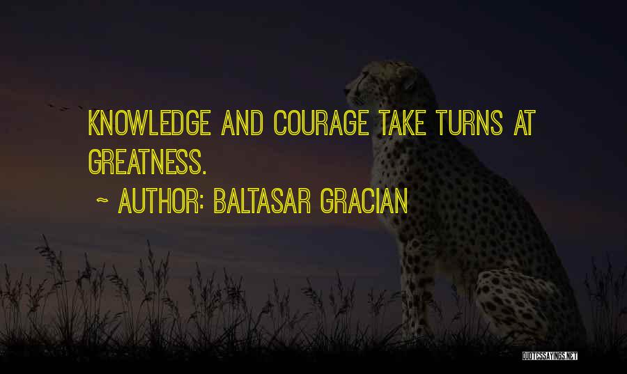 Baltasar Gracian Quotes: Knowledge And Courage Take Turns At Greatness.