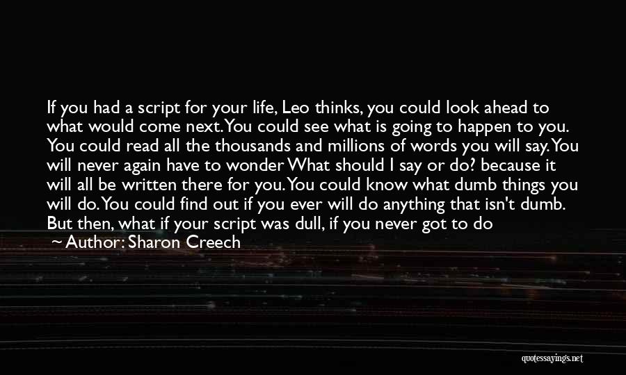 Sharon Creech Quotes: If You Had A Script For Your Life, Leo Thinks, You Could Look Ahead To What Would Come Next. You