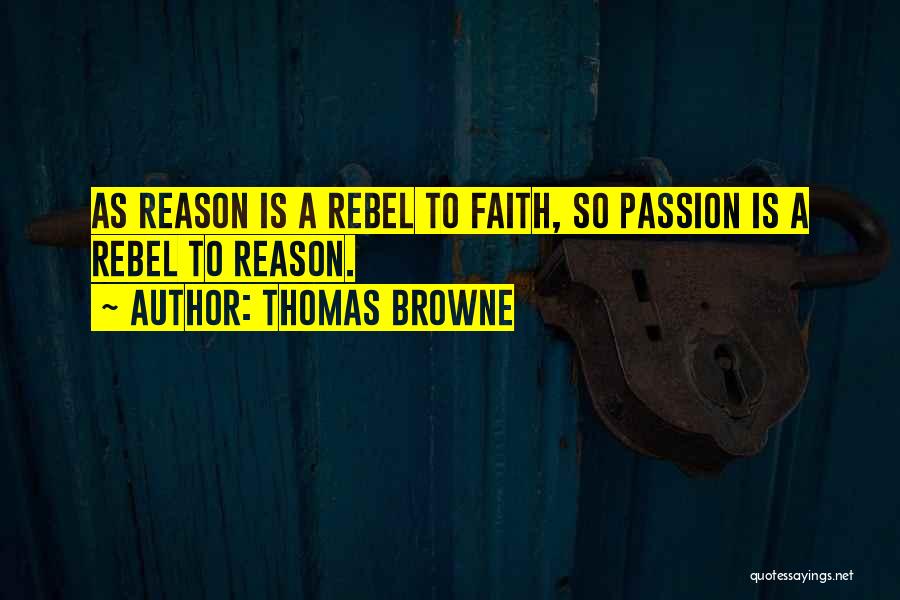 Thomas Browne Quotes: As Reason Is A Rebel To Faith, So Passion Is A Rebel To Reason.
