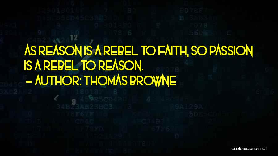 Thomas Browne Quotes: As Reason Is A Rebel To Faith, So Passion Is A Rebel To Reason.