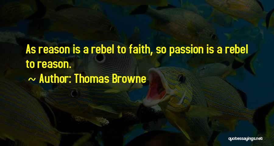 Thomas Browne Quotes: As Reason Is A Rebel To Faith, So Passion Is A Rebel To Reason.