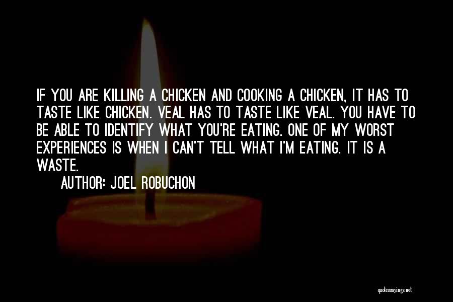 Joel Robuchon Quotes: If You Are Killing A Chicken And Cooking A Chicken, It Has To Taste Like Chicken. Veal Has To Taste