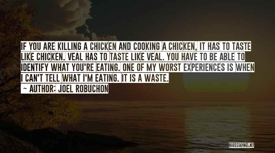 Joel Robuchon Quotes: If You Are Killing A Chicken And Cooking A Chicken, It Has To Taste Like Chicken. Veal Has To Taste