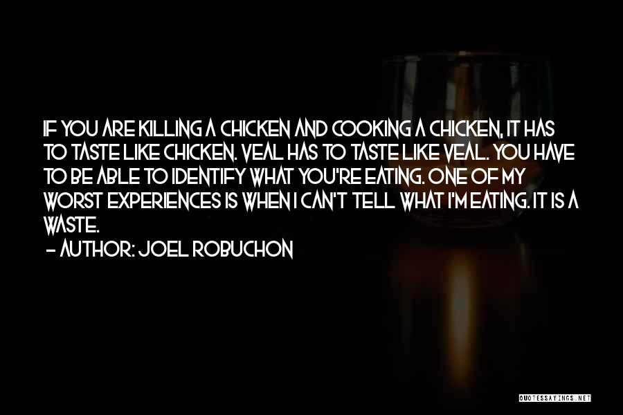 Joel Robuchon Quotes: If You Are Killing A Chicken And Cooking A Chicken, It Has To Taste Like Chicken. Veal Has To Taste