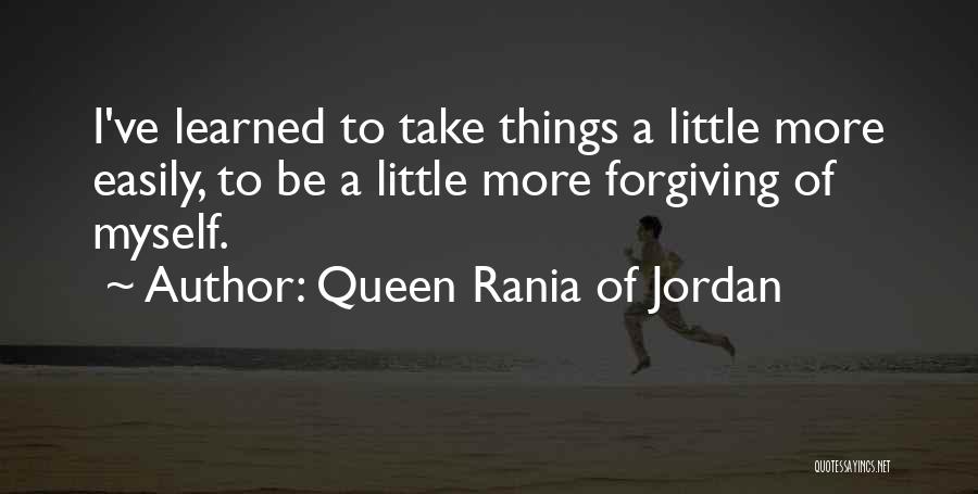 Queen Rania Of Jordan Quotes: I've Learned To Take Things A Little More Easily, To Be A Little More Forgiving Of Myself.