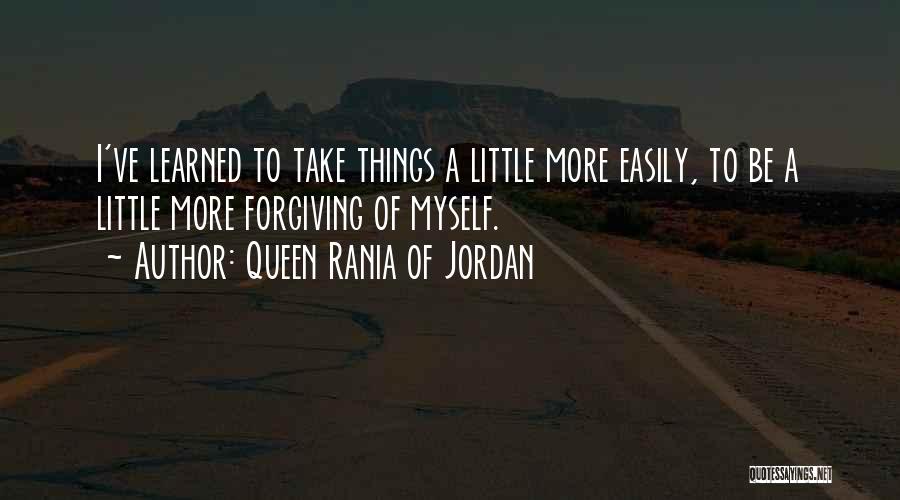 Queen Rania Of Jordan Quotes: I've Learned To Take Things A Little More Easily, To Be A Little More Forgiving Of Myself.