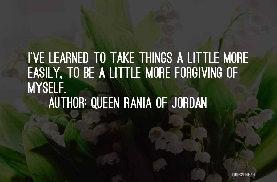 Queen Rania Of Jordan Quotes: I've Learned To Take Things A Little More Easily, To Be A Little More Forgiving Of Myself.