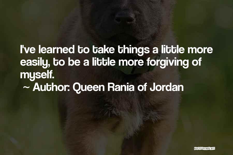 Queen Rania Of Jordan Quotes: I've Learned To Take Things A Little More Easily, To Be A Little More Forgiving Of Myself.