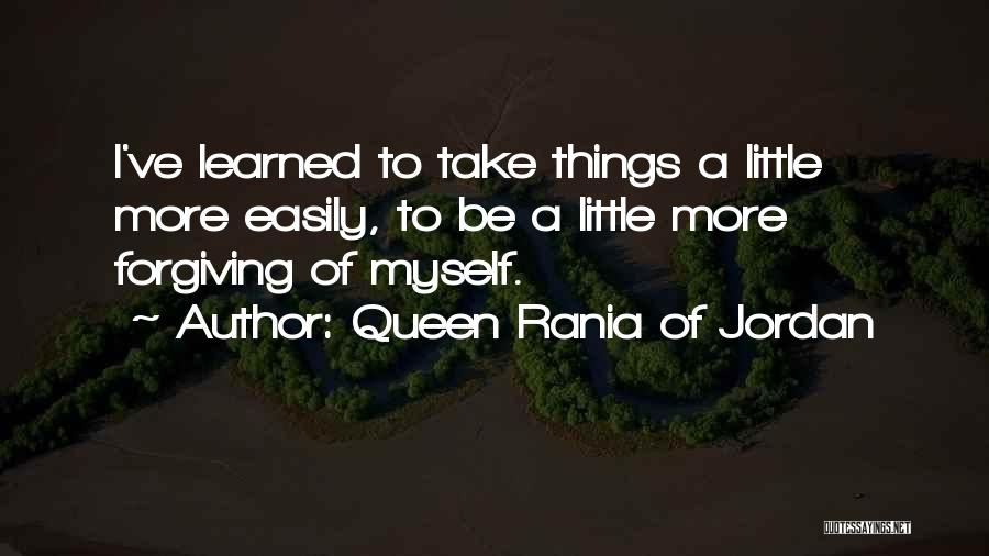 Queen Rania Of Jordan Quotes: I've Learned To Take Things A Little More Easily, To Be A Little More Forgiving Of Myself.