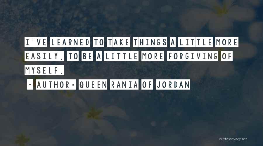 Queen Rania Of Jordan Quotes: I've Learned To Take Things A Little More Easily, To Be A Little More Forgiving Of Myself.