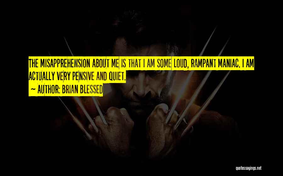 Brian Blessed Quotes: The Misapprehension About Me Is That I Am Some Loud, Rampant Maniac. I Am Actually Very Pensive And Quiet.