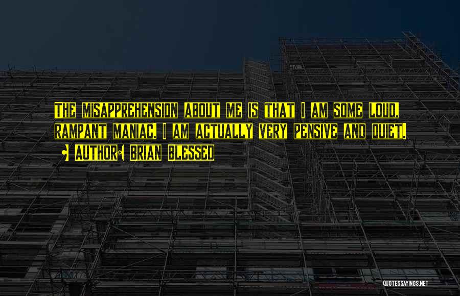 Brian Blessed Quotes: The Misapprehension About Me Is That I Am Some Loud, Rampant Maniac. I Am Actually Very Pensive And Quiet.