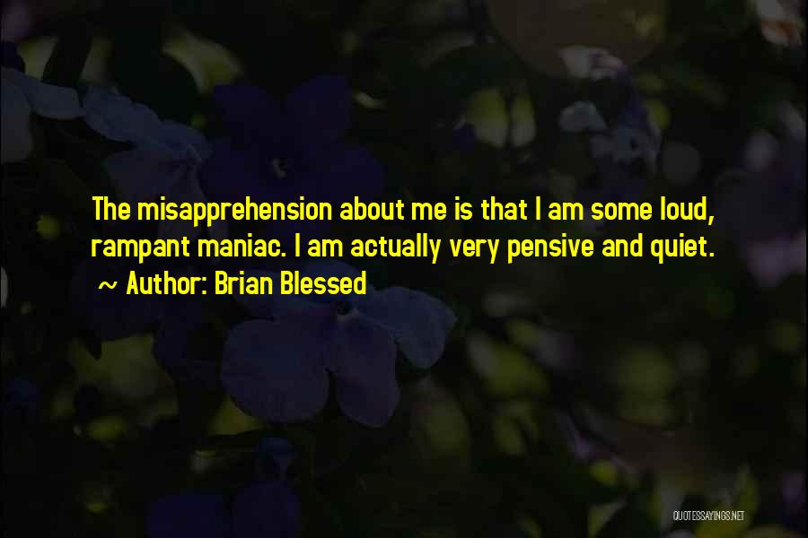 Brian Blessed Quotes: The Misapprehension About Me Is That I Am Some Loud, Rampant Maniac. I Am Actually Very Pensive And Quiet.