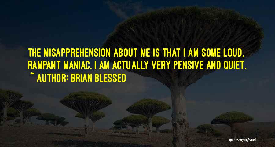 Brian Blessed Quotes: The Misapprehension About Me Is That I Am Some Loud, Rampant Maniac. I Am Actually Very Pensive And Quiet.