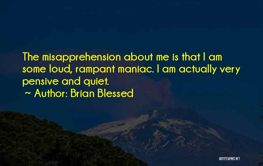 Brian Blessed Quotes: The Misapprehension About Me Is That I Am Some Loud, Rampant Maniac. I Am Actually Very Pensive And Quiet.
