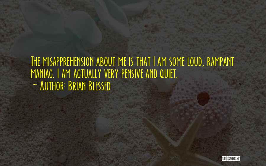 Brian Blessed Quotes: The Misapprehension About Me Is That I Am Some Loud, Rampant Maniac. I Am Actually Very Pensive And Quiet.