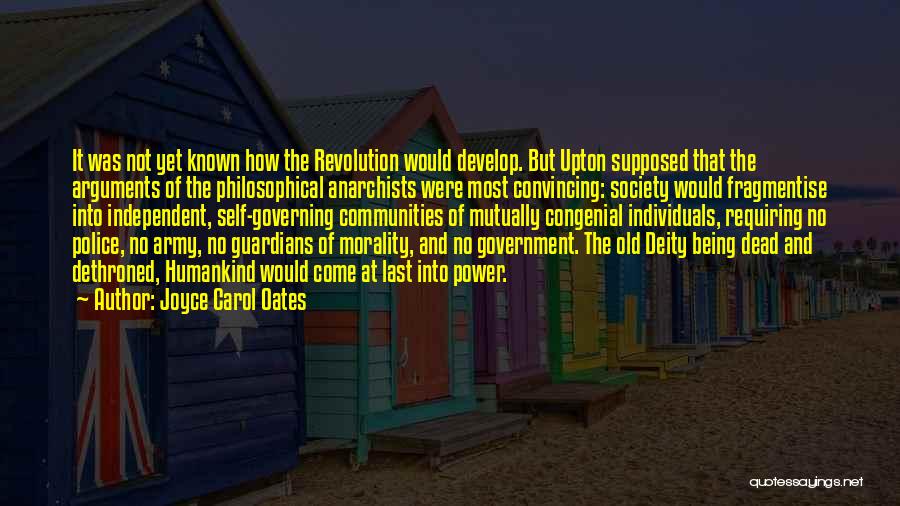 Joyce Carol Oates Quotes: It Was Not Yet Known How The Revolution Would Develop. But Upton Supposed That The Arguments Of The Philosophical Anarchists