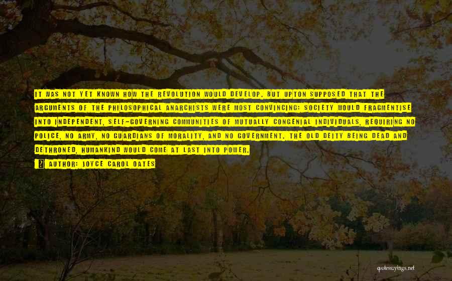 Joyce Carol Oates Quotes: It Was Not Yet Known How The Revolution Would Develop. But Upton Supposed That The Arguments Of The Philosophical Anarchists