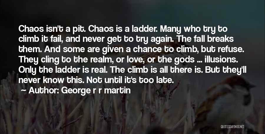 George R R Martin Quotes: Chaos Isn't A Pit. Chaos Is A Ladder. Many Who Try To Climb It Fail, And Never Get To Try