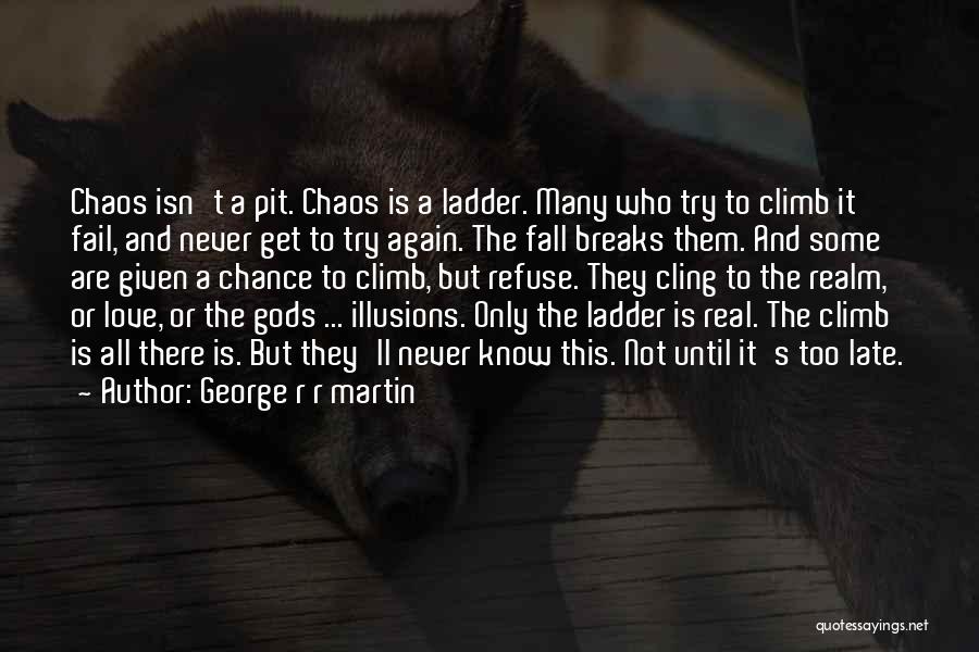 George R R Martin Quotes: Chaos Isn't A Pit. Chaos Is A Ladder. Many Who Try To Climb It Fail, And Never Get To Try