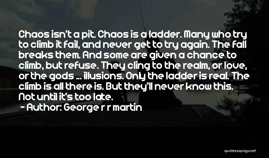 George R R Martin Quotes: Chaos Isn't A Pit. Chaos Is A Ladder. Many Who Try To Climb It Fail, And Never Get To Try