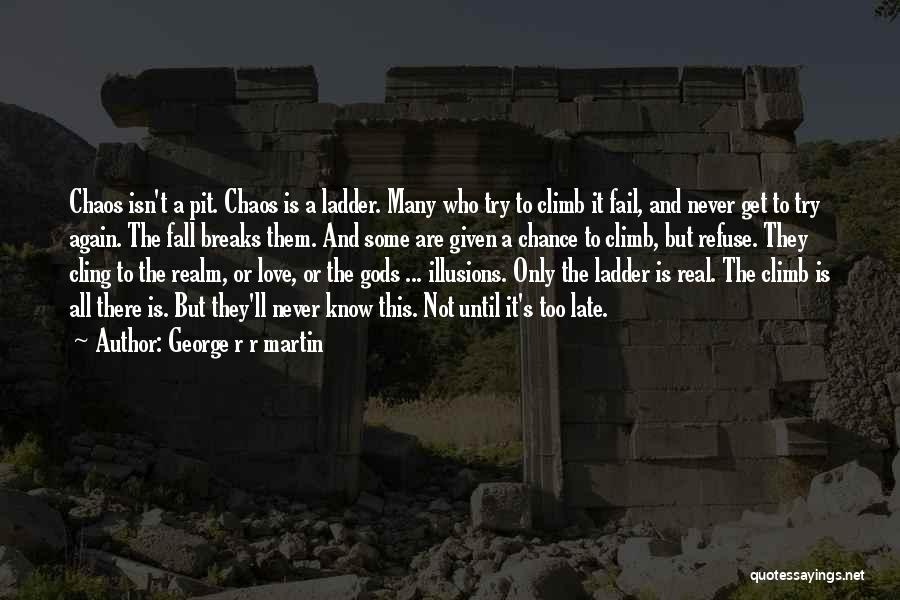 George R R Martin Quotes: Chaos Isn't A Pit. Chaos Is A Ladder. Many Who Try To Climb It Fail, And Never Get To Try