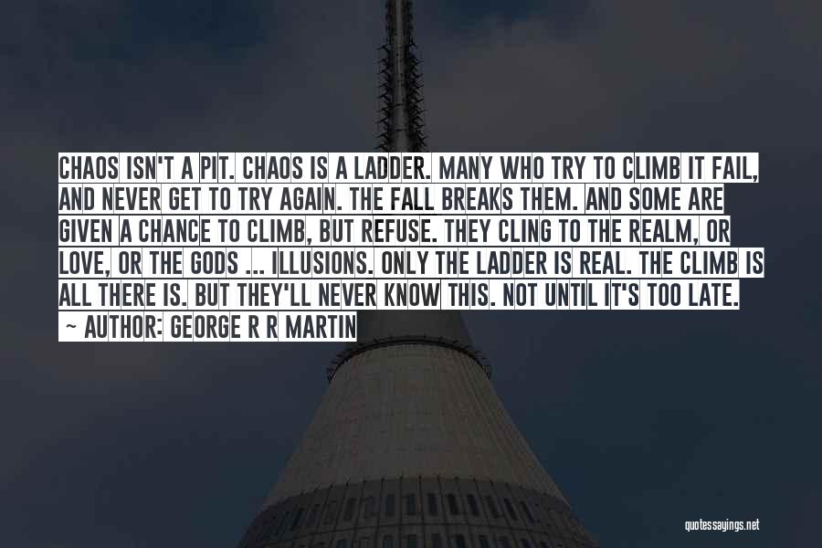 George R R Martin Quotes: Chaos Isn't A Pit. Chaos Is A Ladder. Many Who Try To Climb It Fail, And Never Get To Try