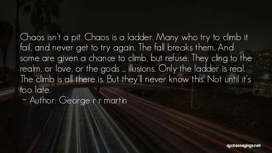 George R R Martin Quotes: Chaos Isn't A Pit. Chaos Is A Ladder. Many Who Try To Climb It Fail, And Never Get To Try