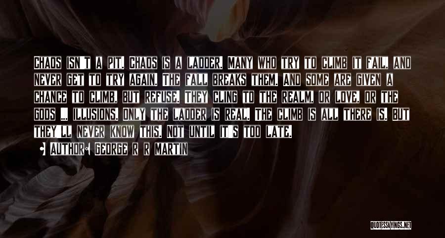 George R R Martin Quotes: Chaos Isn't A Pit. Chaos Is A Ladder. Many Who Try To Climb It Fail, And Never Get To Try
