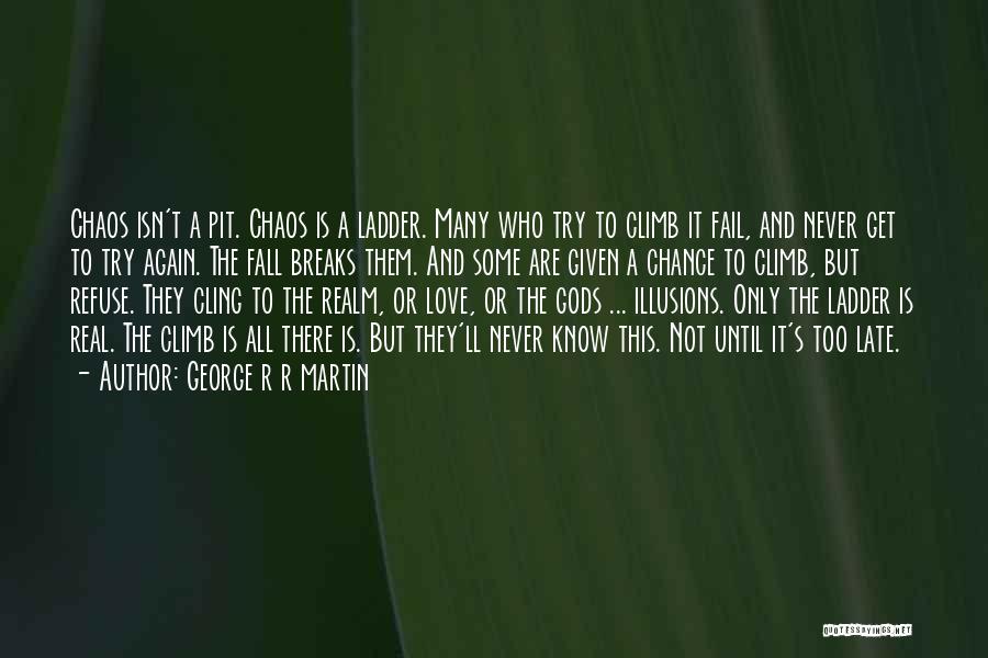 George R R Martin Quotes: Chaos Isn't A Pit. Chaos Is A Ladder. Many Who Try To Climb It Fail, And Never Get To Try