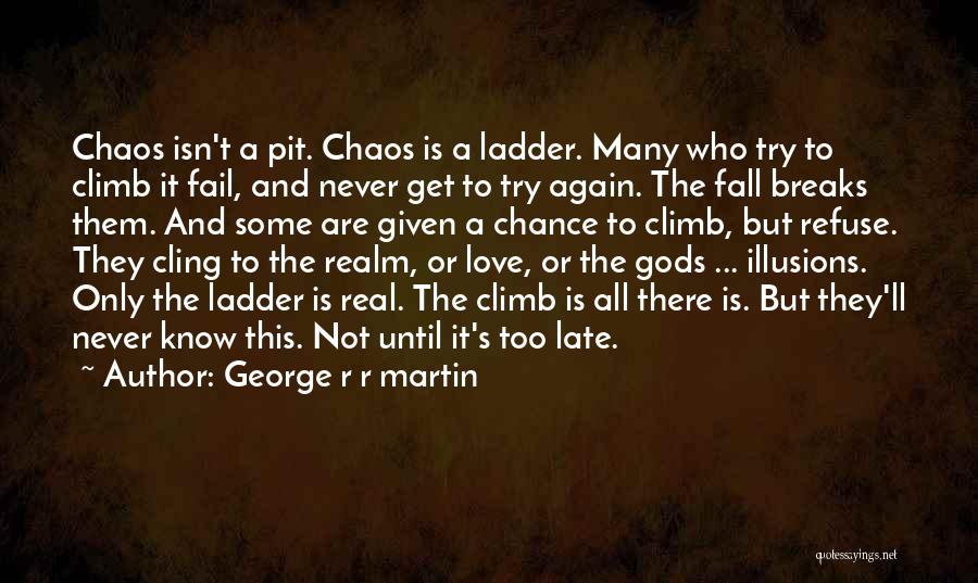 George R R Martin Quotes: Chaos Isn't A Pit. Chaos Is A Ladder. Many Who Try To Climb It Fail, And Never Get To Try