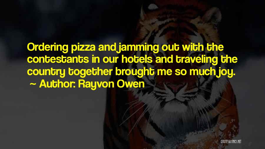 Rayvon Owen Quotes: Ordering Pizza And Jamming Out With The Contestants In Our Hotels And Traveling The Country Together Brought Me So Much