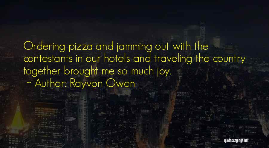 Rayvon Owen Quotes: Ordering Pizza And Jamming Out With The Contestants In Our Hotels And Traveling The Country Together Brought Me So Much