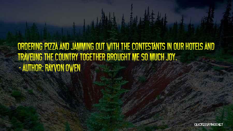 Rayvon Owen Quotes: Ordering Pizza And Jamming Out With The Contestants In Our Hotels And Traveling The Country Together Brought Me So Much