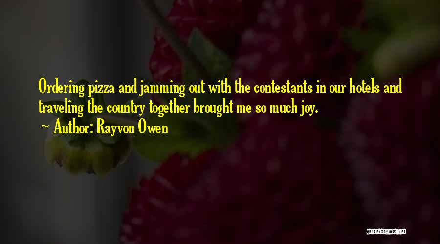 Rayvon Owen Quotes: Ordering Pizza And Jamming Out With The Contestants In Our Hotels And Traveling The Country Together Brought Me So Much