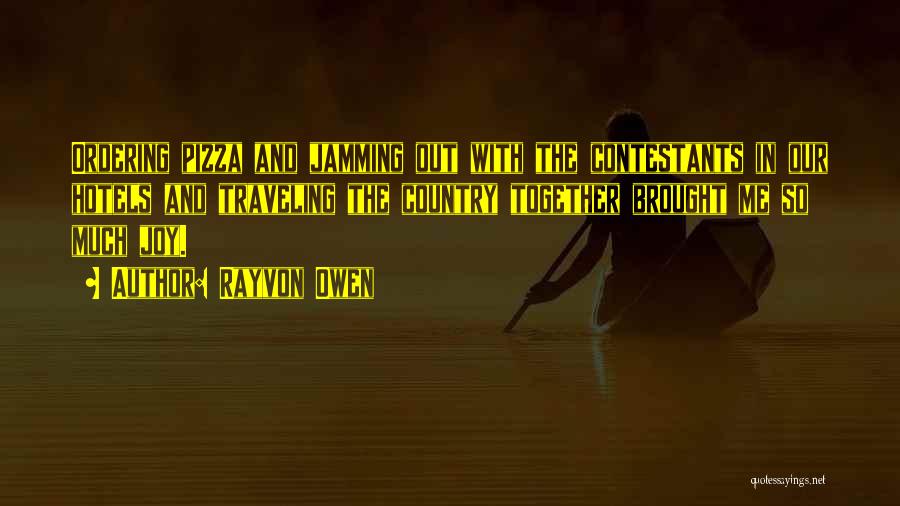 Rayvon Owen Quotes: Ordering Pizza And Jamming Out With The Contestants In Our Hotels And Traveling The Country Together Brought Me So Much