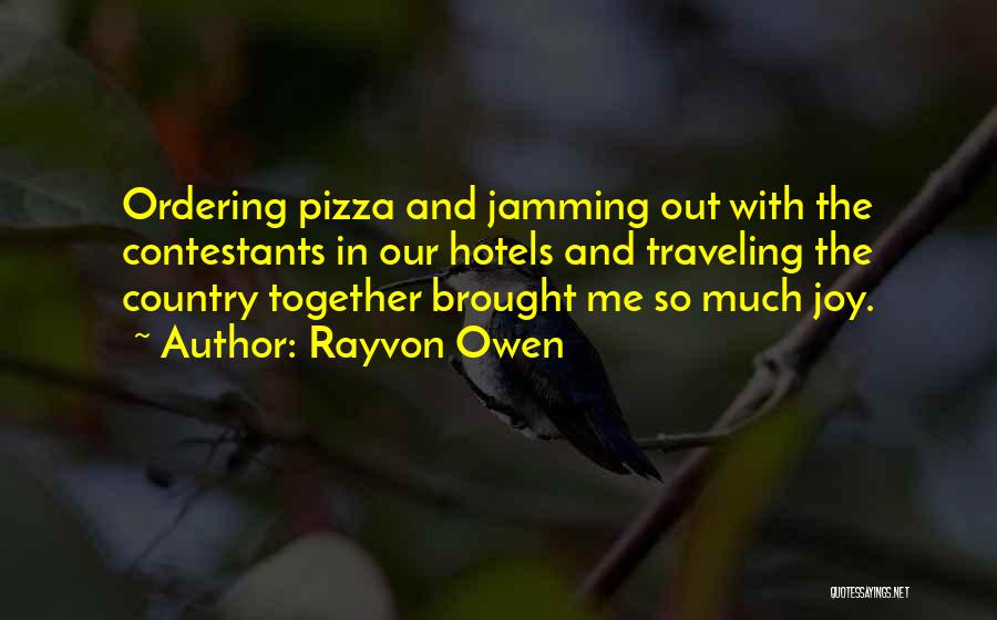 Rayvon Owen Quotes: Ordering Pizza And Jamming Out With The Contestants In Our Hotels And Traveling The Country Together Brought Me So Much