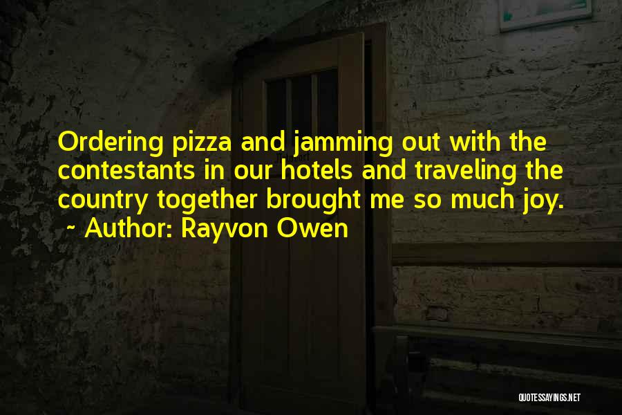 Rayvon Owen Quotes: Ordering Pizza And Jamming Out With The Contestants In Our Hotels And Traveling The Country Together Brought Me So Much