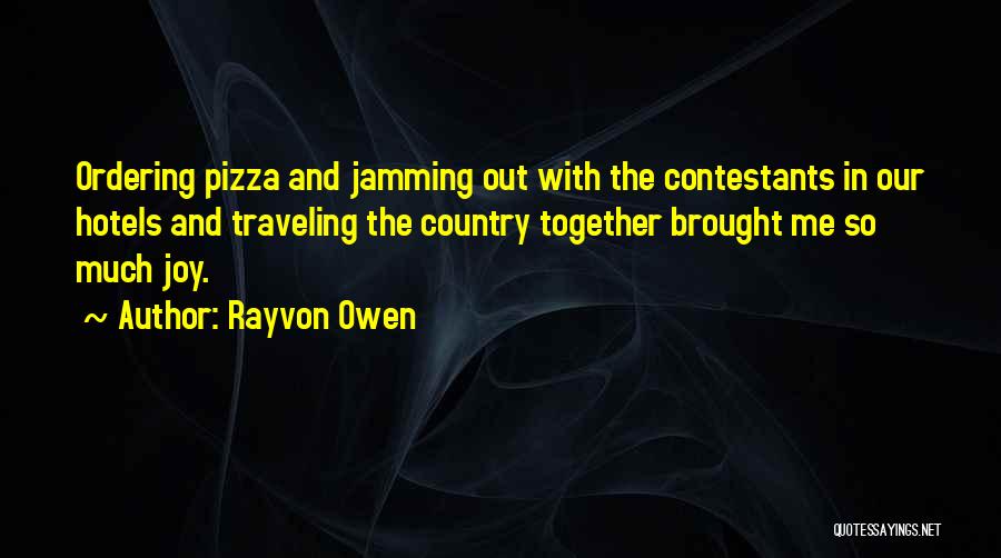 Rayvon Owen Quotes: Ordering Pizza And Jamming Out With The Contestants In Our Hotels And Traveling The Country Together Brought Me So Much